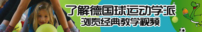 大黑吊操日本女人操逼了解德国球运动学派，浏览经典教学视频。